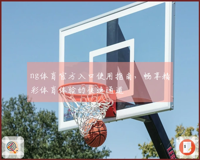 ng体育官方入口使用指南，畅享精彩体育体验的快速通道