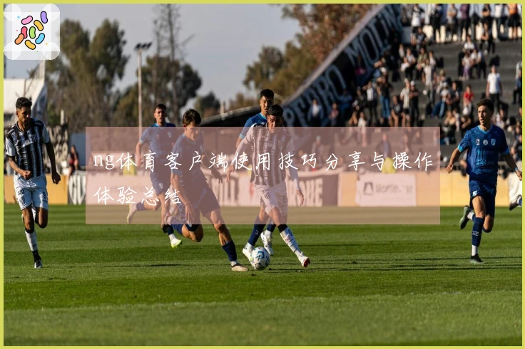 ng体育客户端使用技巧分享与操作体验总结