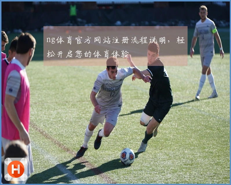 ng体育官方网站注册流程说明，轻松开启您的体育体验