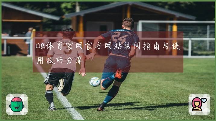 ng体育官网官方网站访问指南与使用技巧分享