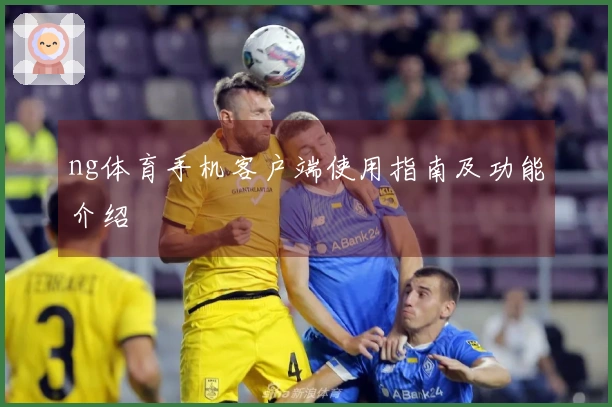 ng体育手机客户端使用指南及功能介绍
