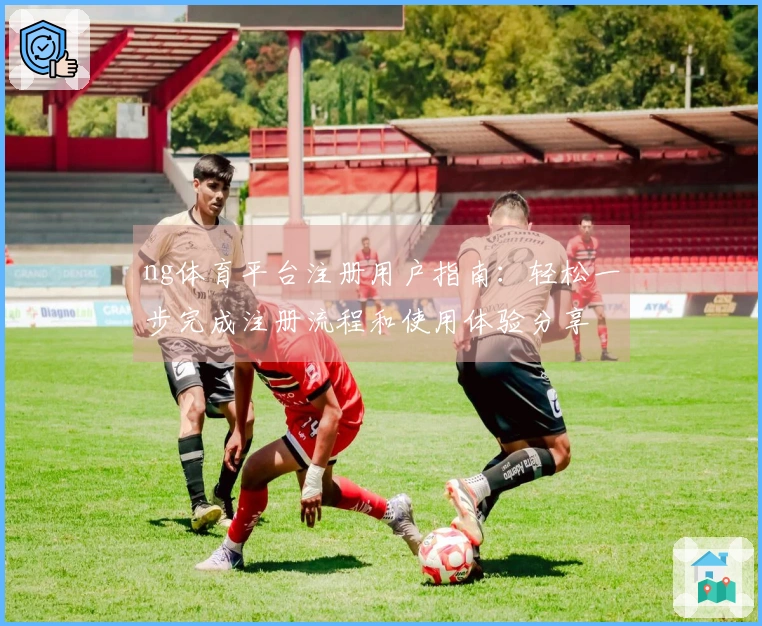 ng体育平台注册用户指南：轻松一步完成注册流程和使用体验分享