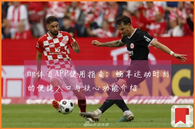 ng体育APP使用指南：畅享运动时刻的便捷入口与核心功能介绍